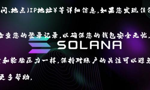 为了查询TP钱包的登录记录，您可以通过以下步骤进行操作：

步骤一：打开TP钱包应用
首先，确保您已经在手机上下载并安装了TP钱包应用。打开应用后，您将看到登录界面。如果您尚未登录，请输入您的账户信息进行登录。

步骤二：进入账户设置
登录后，找到并点击应用界面中的“设置”选项，通常这个选项位于右上角，图标可能是一个齿轮状的图标。进入设置菜单后，您将看到多个选项，包括安全设置、隐私设置、钱包信息等。

步骤三：查看安全或隐私记录
在设置菜单中，寻找“安全”或“隐私”相关的选项。不同版本的TP钱包可能会有所不同，但一般都会有一个与安全相关的选项。在这个页面上，您应该能够找到“登录记录”或“活动记录”的选项。

步骤四：查看登录记录
点击“登录记录”或“活动记录”，您将看到您所有的登录活动的信息，包括登录的时间、地点（IP地址）等详细信息。如果您发现任何可疑的登录活动，请立即更改您的账户密码，并考虑启用双重认证以增强安全性。

步骤五：退出并保密信息
查看完登录记录后，别忘了安全退出您的账户，确保个人信息不被泄露。务必定期检查您的登录记录，以确保您的钱包安全无忧。

小贴士：
有些用户可能会好奇，为什么要定期检查登录记录呢？这就像定期检查车子的油量和轮胎压力一样，保持对账户的关注可以避免一些潜在的问题，谁还没点小烦恼呢？

如果您在使用TP钱包的过程中遇到任何问题，建议查看官方文档或联系客服获取更多帮助。