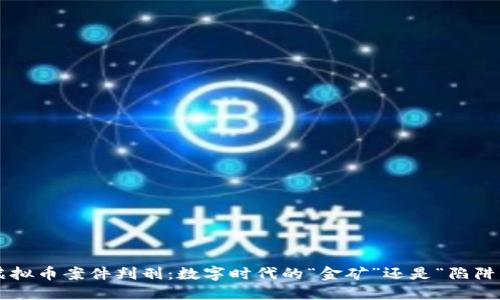 虚拟币案件判刑：数字时代的“金矿”还是“陷阱”？
