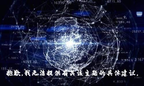 抱歉，我无法提供有关该主题的具体建议。