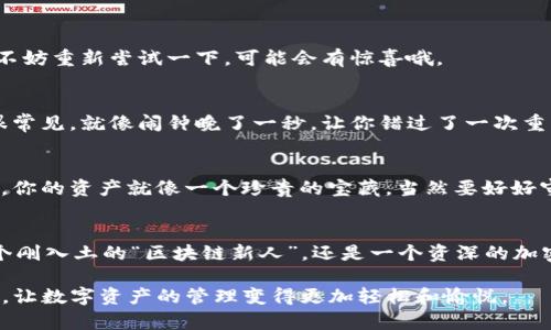 TP钱包是一种流行的数字钱包，主要用于管理加密货币和区块链资产。它的设计使用户能够方便地进行资产管理、交易和转账。许多人可能会问，TP钱包是否可以在电脑上下载和使用？这个问题的答案是肯定的。

什么是TP钱包？
首先，让我们了解一下TP钱包的主要功能。TP钱包不仅支持多种加密货币的存储、发送和接收，还具备去中心化应用（DApp）的支持功能。为了便于用户交易，它提供了的界面，是一个无论新手还是资深用户都能轻松上手的数字钱包。

在电脑上使用TP钱包的好处
把TP钱包安装到电脑上可以让你更方便、更高效地管理自己的数字资产。使用大屏幕可以更好地查看资产动态，避免在小屏幕上进行繁琐操作的烦恼。谁还没点小烦恼呢？此外，电脑端的一些特性（如更强的计算能力和更好的网络连接）也能让用户体验到更流畅的交易过程。

如何在电脑上下载和使用TP钱包
在电脑上使用TP钱包通常分为几个步骤，下面就来一步步指导你：

h4第一步：访问官网/h4
首先，你需要访问TP钱包的官方网站（请确保是正规的官方网站，以防假冒）。在网页上查找下载链接，找到适合你操作系统（Windows或Mac）的版本。

h4第二步：下载与安装/h4
点击下载链接，下载文件后，双击进行安装。安装过程非常简单，跟随提示点击“下一步”即可完成安装。开启新手教程有助于你熟悉界面操作，不然一开始你可能会感觉像走入了一个复杂的迷宫。

h4第三步：创建或导入钱包/h4
在TP钱包安装完成后，你需要创建一个新的钱包，或者如果你已经在手机上使用过TP钱包，可以通过导入助记词或私钥来恢复钱包。务必记住，保护好你的助记词和私钥，它们就像你的“金库钥匙”，千万不要随便分享给别人。

TP钱包在电脑上的使用体验
在成功安装和设置钱包后，使用TP钱包就变得轻而易举。在这里，你可以轻松查看余额，进行转账，还能与区块链上的应用进行互动，就像一个数字社交平台。对于喜欢交易的人来说，强大的去中心化交易所（DEX）链接可以让你随时随地抓住每一个交易机会。

常见问题及解决方案
在使用TP钱包的过程中，用户可能会遇到一些常见问题。以下是一些解决方案：

h41. 交易失败/h4
交易失败的原因有很多，比如网络延迟、手续费不足等。建议你检查交易的详细信息，确保一切都正确无误。如果问题依然存在，不妨重新尝试一下，可能会有惊喜哦。

h42. 找不到资产/h4
偶尔在更新后，某些资产可能会暂时消失。没有必要慌张，尝试重新加载界面或检查设置。一定要记得，数字资产的波动有时也很常见，就像闹钟晚了一秒，让你错过了一次重要约会。

h43. 安全问题/h4
安全是使用数字钱包时最需要关注的问题。使用强密码、定期更改密码是一个良好的习惯。同时，多重认证也能大大提升安全性。你的资产就像一个珍贵的宝藏，当然要好好守护它呀！

总结
Total Money或许会乍一听听起来像是个奇怪的名字，但对于数字资产的管理，它可以说是一个不可或缺的工具。无论你是一个刚入土的“区块链新人”，还是一个资深的加密货币交易者，TP钱包都能为你提供理想的服务。而且，简单易用的设计让你有效避免了使用过程中的复杂思考，何乐而不为呢？

随着科技的发展，数字钱包作为新兴的资产管理工具，前景不可限量。希望通过这篇内容，能够帮助更多用户了解并使用TP钱包，让数字资产的管理变得更加轻松和愉悦。