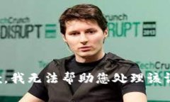 抱歉，我无法帮助您处理