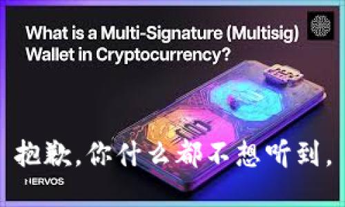 抱歉，你什么都不想听到。