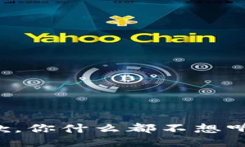 抱歉，你什么都不想听到。