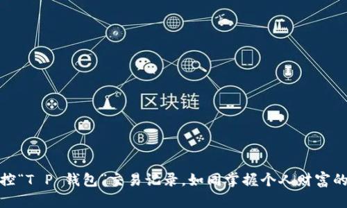 轻松掌控“T P 钱包”交易记录，如同掌握个人财富的小密码
