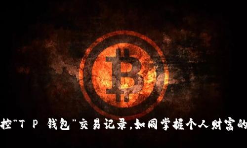 轻松掌控“T P 钱包”交易记录，如同掌握个人财富的小密码