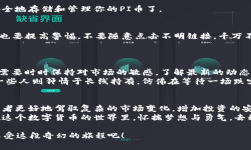   用TP钱包照亮PI币的投资之路：如何在数字货币的迷宫中找到出口？ / 

 guanjianci  TP钱包, PI币, 数字货币, 投资指南 /guanjianci 

一、数字货币的奇幻旅程
在这个数字时代，数字货币就像那道耀眼的彩虹，吸引着无数投资者的目光。然而，走在这条路上，就像是一场寻找宝藏的冒险游戏。这里有神秘的TP钱包，和炙手可热的PI币，它们之间的关系如同两个好朋友，在迷宫中携手一起前行。

二、TP钱包的魅力
TP钱包就像你的边境通行证，让你在数字货币的世界中自由地探索。想象一下，有一个安全又便捷的工具，能够让你轻松管理各类数字资产，听起来是不是很不错？TP钱包就是这样一个神器。
无论你是新手还是老手，TP钱包都能满足你的需求。从简单的注册、资金存取到交易历史查询，它都一应俱全。这就好比你在参加一场聚会，TP钱包就是那位热情周到的主人，让你无时无刻都能感受到宾至如归的舒适。

三、PI币的投资潜力
说到PI币，这可是近年来风头正劲的神秘数字货币。它就像是那颗璀璨的星星，初显光芒，引得无数人仰望。作为一种新兴的加密货币，PI币的魅力在于它的去中心化与全民挖矿的理念。
就像一场让所有人都能参与的盛宴，PI币通过其独特的经济模型，让每个人都能轻松获取收益。然而，当你决定投资PI币时，请不要忘了那句老话：“投机有风险，投资需谨慎”。要知道，数字货币市场就如同过山车，有高潮有低谷，时刻都在变幻莫测。

四、如何在TP钱包中操作PI币
那么，如何在TP钱包中顺利操作PI币呢？别怕，我将带你一步一步来。
strong第一步：下载TP钱包/strongbr
无论你是安卓还是苹果用户，TP钱包的下载简直是小菜一碟。在应用商店中搜索“TP钱包”，轻松下载安装。记得设置一个强密码哦！谁还没点小烦恼呢？

strong第二步：创建钱包地址/strongbr
打开TP钱包，选择创建新钱包。完成后，你将看到一个钱包地址，这个地址就像是你数字资产的家，用它来接收和发送PI币非常方便。

strong第三步：购买PI币/strongbr
如果你还没有PI币，可以通过交易所购买。常见的数字货币交易所如Coinbase或Binance，你可以在这些平台上购买PI币。

strong第四步：将PI币转入TP钱包/strongbr
购买后，在交易所找到提币或提现的选项，将PI币转到你在TP钱包创建的钱包地址中，这样你就能安全地存储和管理你的PI币了。

五、在数字世界中保持安全
安全，尤其在数字货币的世界里，尤为重要。TP钱包提供了多重安全机制，确保你的资金安全。但我们也要提高警惕，不要随意点击不明链接，千万不要把密码告诉别人。
想象一下，这就像是你不随便告诉别人你的家庭住址一样，既保护了你的隐私，也确保了你的安全。

六、流行趋势与投资策略
如今，数字货币的趋势变化千变万化，就像时尚潮流一样，总是层出不穷。想要在这个市场中获利，你需要时时保持对市场的敏感，了解最新的动态。可别让自己成为了“信息沙漠”的一部分！
投资策略是成功的关键。一些人喜欢短线交易，像追逐打折商品的人，喜欢快而狠的投资方式；而另一些人则钟情于长线持有，仿佛在等待一场跌宕起伏的区间赛，静静享受过程中每一秒的期待。

七、总结与展望
TP钱包和PI币的结合，无疑是当下数字货币投资的一个热门话题。正如一对搭档，它们能够帮助投资者更好地驾驭复杂的市场变化，增加投资的安全性与灵活性。
无论你是刚入门的小白，还是在这条路上跋涉多年的老鸟，TP钱包和PI币都值得你去了解与投资。在这个数字货币的世界里，怀揣梦想与勇气，去积极探索更多的可能性！

记得，投资虽带来机会，但同样伴随着风险。让我们在这条探索之路上，不忘初心，保持一颗平常心，享受这段奇幻的旅程吧！
