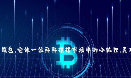 小狐狸钱包软件怎么样啊

这是一个很好的问题！小狐狸钱包不仅仅是一个简单的数字钱包，它像一位熙熙攘攘市场中的小狐狸，灵巧且充满智慧，帮助用户在繁忙的数字货币世界中自由穿梭。

小狐狸钱包：灵巧如狐狸，轻松掌握数字货币世界