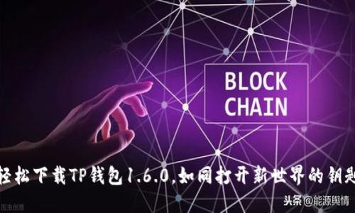 轻松下载TP钱包1.6.0，如同打开新世界的钥匙