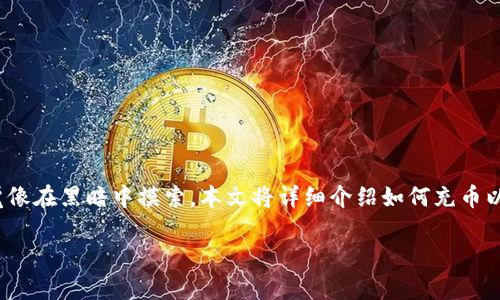 充币以太坊（ETH）的过程实际上很简单，但对于新手来说，可能会感觉像在黑暗中摸索。本文将详细介绍如何充币以太坊，包括从交易所购买、使用钱包、转账等步骤，希望能够帮助到你。

像搭乘时光机一样，轻松充币以太坊（ETH）