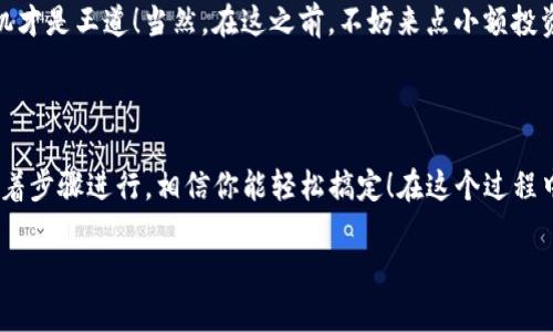 将数字货币从TP钱包转移到OK交易所的过程并不复杂，但对于初学者来说，稍显繁琐。不用担心，下面将为你详细讲解整个流程，确保你能顺利完成交易。

第一步：准备工作

在开始之前，你需要确保几个基本条件具备：
ul
    li你有一个TP钱包，且其中存有你希望转移的币种。/li
    li你在OK交易所拥有账号，并完成了相关的身份验证。/li
    li你清楚自己要转移的币种地址，确保没有填写错误，否则可能导致资金损失哦。/li
/ul

第二步：获取OK交易所的充值地址

首先，你需要登录到你的OK交易所账号，找到“资产管理”或“钱包”页面，搜索你所要转入的币种。例如，假设你要转移的是比特币（BTC），你需要找到BTC的充值地址。

点选“充值”，系统会生成一个独特的地址，用于接收该币种。它看起来像是一长串数字和字母组合。在这里，记得检查地址的准确性，不然，你的数字资产就会迷路，像是掉进了一个无底洞！

第三步：在TP钱包中发起转账

打开TP钱包，进入你的钱包界面，找到你想要转移的币种。完美！现在我们已经接近目标。

点击“转账”或“发送”按钮。此时，你需要输入刚才从OK交易所复制的充值地址。小心！一定要仔细核对一下，有时候光标不小心移动就可能造成人生的惨痛一击！

此外，填写你想要转移的数量。建议你保留一部分余额作为手续费，因为转账也是需要成本的，谁也不想在最后时刻因小失大，对吧？

第四步：确认交易细节

在确认之前，TP钱包会显示你刚刚输入的交易信息。这个步骤就像在餐厅点餐时，再次确认你所要的三明治和饮料是否正确。确保一切无误后，就可以点击“确认”了。

第五步：等待交易完成

钱已经发出，你是不是松了一口气？但实际上，转账的过程也不是一帆风顺的，有时候可能会遇到网络拥堵的问题。不过，请安心，通常情况下，区块链会自动处理这些问题。

这个时候，建议你去倒杯水，稍微放松一下，看看你喜欢的电视剧，等一会儿就到了。你可以通过TP钱包的交易记录来查看进度，保持追踪。

第六步：核实转账是否到账

转账完成后，回到OK交易所的资产管理页面，查看该币种的余额。如果显示已到账，那你可以开心地庆祝一下！如果没有到账，可以再耐心等一会儿，或者联系交易所客服进行查询。就像等待一场答辩，必须静心等待结果的揭晓。

第七步：后续处理

资金到账后，你可以选择进行交易、提现或者持币待涨。毕竟，数字货币市场风云变幻，抓住时机才是王道！当然，在这之前，不妨来点小额投资，以免大额投资带来的小烦恼。

总结

以上便是从TP钱包向OK交易所转移数字货币的具体步骤。虽然流程多了点，但只要慢慢来，照着步骤进行，相信你能轻松搞定！在这个过程中，也许会有一点小紧张，毕竟每一次交易都是你与数字世界的一次冒险，但放轻松，祝你好运！

那么，准备好开启你的数字货币之旅了吗？ 