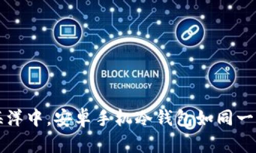 “在数字资产的海洋中，安卓手机冷钱包如同一座安全的藏宝岛”