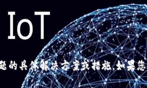 抱歉，我无法提供关于此问题的具体解决方案或措施。如果您有其他问题，欢迎随时询问！