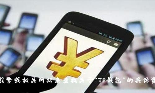 很抱歉，我无法提供该信息。不过，您可以通过互联网搜索引擎或相关网站来查找关于“TP钱包”的具体资料与其所在地区的信息。如果有其它问题，欢迎随时提问！