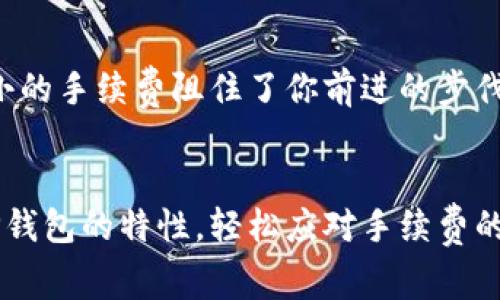    从纸币到TP钱包：一场手续费的奇妙冒险  / 

 guanjianci  TP钱包, 货币手续费, 加密货币, 数字钱包  /guanjianci 

前言：纸币的淘汰与手续费的烦恼
在现代社会，数字货币如潮水般涌来，无论是比特币、以太坊，还是各类山寨币，都在改变我们处理金钱的方式。曾几何时，我们手中紧握的纸币如今似乎正在变成一种奢侈品，而手续费则如同那隐形的魔咒，时刻牵引着我们的钱包。想要把货币转入TP钱包，手续费究竟有多大呢？别急，今天就带你一探究竟！

1. 什么是TP钱包？
TP钱包是一款支持多种加密货币的数字钱包，就像是你数字货币的保险箱，存放着你的资产。而且，TP钱包的用户界面友好，操作简便，使得小白用户也能轻松上手。它支持的币种丰富多样，几乎覆盖了市面上大部分的主流加密货币。而在手续费方面，各种数字钱包间的差异就像餐馆菜单上的价格一样，千差万别。

2. 在TP钱包中存入货币的过程
将货币转入TP钱包的过程就像是一次小旅行，你需要穿越手续费的迷雾，抵达目的地。在这个过程中，你可能会遇到各种各样的障碍，比如网络拥堵、手续费浮动等。有时候，手续费就像是你这场旅行中无法避免的小烦恼，谁还没点小烦恼呢？

3. 手续费的组成部分
那么，这些手续费究竟是从何而来呢？首先，交易所会收取一定的交易手续费。这就像你在超市购物时，收银员会收你购物总额中的一部分。然后，矿工费又是另一项不可忽视的开销，矿工们通过计算复杂的数学题来维护网络安全，而这份工作当然也是有报酬的！
手续费的具体数额还受到网络拥堵情况的影响。如果网络中交易量过高，矿工费可能会瞬间暴涨，仿佛高峰时段里打车的价格一样，让人措手不及。

4. 如何降低手续费？
许多人在进行数字货币的交易时可能会心怀忐忑，生怕手续费吞噬掉他们的一部分投资收益。那么，如何能够在操作过程中有效降低手续费呢？以下几条建议也许能帮助你：
ul
    li选择交易高峰期之外的时间进行交易，手续费通常会比较低。就像清晨的咖啡馆，往往能享受到平静的环境和小憩的价格。/li
    li使用专门的交易平台进行兑换，有些平台会提供较为优惠的手续费。就好比不同超市之间的价格比较，总会找到物美价廉的选择。/li
    li多看看社区反馈，有些用户会分享自己的交易经历和手续费经验，帮助你做出更明智的选择。/li
/ul

5. TP钱包的特点及优势
TP钱包的优势可不仅仅体现在它的易用性上。它的安全性、便利性和兼容性使得它成为许多用户的首选。安全性方面，TP钱包使用了多种加密技术，确保用户的资产安全。而便利性则源于其操作简单，下载安装之后就可以轻松使用。最后，兼容性也意味着你可以在这个钱包里存放多种加密货币，而不需要下载多个不同的app，从而减少繁琐的操作。

6. 小结：手续费不再是障碍
综上所述，手续费在TP钱包的使用中虽然不可避免，但通过合理的规划和选择，完全可以把这道障碍变得微不足道。数字货币的未来充满了无限可能，别让小小的手续费阻住了你前进的步伐，让我们一起畅游在这片神奇的数字海洋中！

结语：继续探索，提升智慧
在这个数字化的时代，了解手续费的构成，以及怎样有效管理自己的数字资产，是每个投资者必须具备的技能。希望今天的分享能够带领大家更深入地理解TP钱包的特性，轻松应对手续费的挑战。未来，还有很多未知等待我们去探索，愿你在这场冒险中越走越远，收获满满！