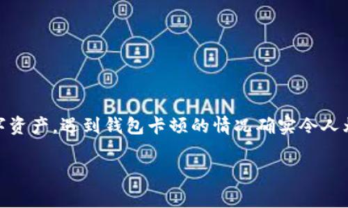 看起来你提到的“TP钱包卡了”可能是指在使用TP钱包时遇到了某些问题或者卡顿。TP钱包是一个区块链钱包，常用于存储和管理数字资产。遇到钱包卡顿的情况确实令人烦恼，大家有时也可能会经历各种钱包使用上的小麻烦。为了解决这个问题，这里给出一些可能的解决方案和建议，帮你快速解决烦恼。

### 钱包就像是你的数字保险箱，它为何有时会“卡壳”？