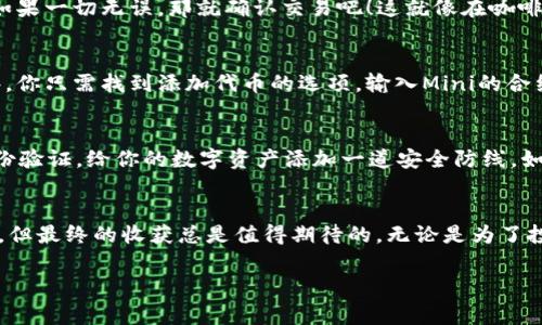 关于“TP钱包怎么买Mini”的详细内容，我可以为您提供一些指导和建议。TP钱包（TokenPocket）是一款广泛使用的数字货币钱包，用户可以通过它管理各种加密资产。Mini通常指的是与某种特定代币或项目有关的小额投资或购买。以下是一些关于如何在TP钱包上购买Mini代币的步骤和提示：

步骤一：下载并安装TP钱包
首先，确保你在手机的应用商店中找到并下载“TP钱包”。这是一个用户友好的加密钱包，支持多种区块链资产的存储和管理。安装完成后，打开应用程序并按照提示进行注册或登录。如果您是新用户，可以选择创建一个新钱包，并务必保存好你的助记词，这是恢复钱包的重要信息。

步骤二：为钱包充值
在购买Mini之前，你需要确保钱包中有可用的加密货币，比如以太坊（ETH）或比特币（BTC）。这些通常是购买Mini的基础货币。你可以通过交易所将这些加密货币转入你的TP钱包。如果你不知道如何操作，可以参考一些教程，或者联系你信任的朋友，谁还没点小烦恼呢？

步骤三：查找Mini代币
在TP钱包中，你可以通过搜索功能找到你想要购买的Mini代币。请确保你输入了正确的合约地址。对项目进行一些背景调查是个明智的决定，因为加密领域充满了不确定性，找到可靠的项目可以帮助你避免潜在的损失。

步骤四：购买步骤
找到Mini代币后，选择