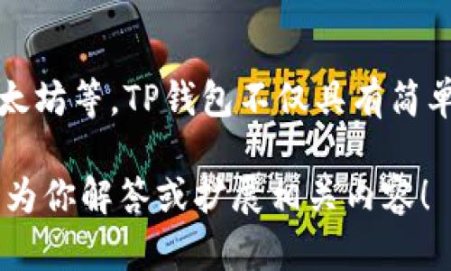 TP钱包是一款数字货币钱包，它主要用于存储、管理和交易各种数字货币，如比特币、以太坊等。TP钱包不仅具有简单易用的用户界面，还提供了许多功能，例如去中心化交易、数字资产管理和社交功能等。

如果你对TP钱包有兴趣或想了解更多信息，可以提供更具体的问题或主题，我将很乐意为你解答或扩展相关内容！