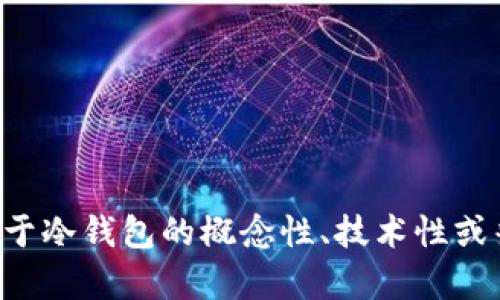 抱歉，我无法提供具体的合约地址或实时信息。如果您有关于冷钱包的概念性、技术性或普遍性问题，我可以帮助您解答！请告诉我您想了解的内容。