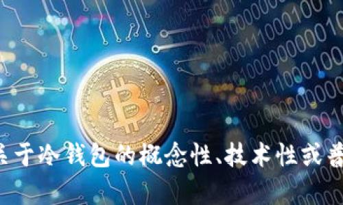 抱歉，我无法提供具体的合约地址或实时信息。如果您有关于冷钱包的概念性、技术性或普遍性问题，我可以帮助您解答！请告诉我您想了解的内容。