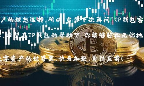 t p钱包客服几点上班的
TP钱包, 客服, 上班时间, 钱包服务/guanjianci

TP钱包：你的数字资产守护者
在这个数字经济蓬勃发展的时代，TP钱包成为了许多人管理数字资产的首选工具。就像拥有一把密码锁，保护着你的财富安全，TP钱包为用户提供了便利和安全并存的服务。但在享受这些服务的同时，我们总会有一些不时的小疑问，比如：“TP钱包客服几点上班的？”

客服时间，如同一颗遵循时钟的星星
客服的上班时间就像一颗规律的星星，总是在特定的时刻出现，指引我们解决各种难题。TP钱包的客服通常在早上9点到晚上11点之间为用户提供支持。这段时间像是晨曦与黄昏的交替，让我们能够在日常生活中随时寻求帮助。
那么，何时是联系客服的最佳时机呢？小编在这里偷偷告诉你，尽量避开高峰时段，特别是工作日的中午时分，就像在繁忙的市场挑选新鲜水果，有时你得耐心等待才能挑到最新鲜的选择。

为何选择TP钱包？不仅仅是因为客服
或许你会问：“为什么我需要使用TP钱包，除了客服服务之外还有什么优势呢？”这就像一台优秀的咖啡机，不仅仅是能煮出香醇的咖啡，更是提供了操作简易、多种口味的选择。TP钱包的优势不仅在于提供客户服务，还有以下几点：

h4安全性/h4
TP钱包采取先进的加密技术，就像一扇隐形的防盗门，确保你的数字资产不会轻易被他人侵入。我们常说“安全第一”，这句老话真的是亘古不变的真理。

h4便捷性/h4
操作简单，从注册到使用只需几分钟时间。就像从家里到超市，你只需穿上鞋子，就能轻松出门购物。

h4多功能性/h4
不仅仅是存储数字货币，TP钱包还支持多种功能，例如交易、兑换和投资。它就像一座综合性购物中心，任你选购各种理财商品。

客服联络的小窍门
如果你真的需要联系客服，不妨提前准备好所需的资料，就像去医生那里就诊前提前整理好的病历，这样能够更迅速地解决问题。打电话或者在线咨询时，语气要平和，这样客服小哥或小姐会更乐意为你提供帮助。谁还没遇到过一些小烦恼呢？

常见问题解答
在决策之前，寻找答案就像在大海中捞金，慢慢寻找总会有所斩获。TP钱包的用户经常会问到的一些问题包括：

h4如何充值？/h4
充值步骤简单明了，就像向朋友借书一样直白。只需选择相应的充值方式，填写相关信息即可完成。

h4如何提币？/h4
提币的过程也并不复杂，但请确保你的钱包地址准确无误，否则就像寄信寄错地址，货物就没法送到你的手中。

总结：选择TP钱包，安心无忧
在这个快节奏的生活当中，我们总是渴望简便和安全。TP钱包以其出色的客服服务和多种优势，成为了数字货币用户的理想选择。所以，当你下次再问“TP钱包客服几点上班的？”时，记得在早上9点到晚上11点之间，将你的疑问抛向那颗守时的星星，让它为你照亮前行的道路。

总之，数字资产管理并非高不可攀，选择TP钱包，就像在茫茫大海中找到一艘稳固的航船，带你驶向财务自由的彼岸。希望在TP钱包的帮助下，你能够轻松无忧地享受数字生活，谁能说我们不能在这个过程中，偶尔来一点幽默，给生活增添色彩呢？ 

最后的小贴士
记得定期关注TP钱包的更新与公告，就像养成良好的饮食习惯，只有坚持，才能享受更美好的生活体验。祝大家在数字资产的世界里，快马加鞭，勇往直前！ 

那么，你准备好和TP钱包一起探索更广阔的数字世界了吗？别害羞，今天就开始吧！