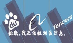 抱歉，我无法提供该信息
