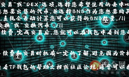 ul
    li首先，确保您已经在TP钱包中获得了USDT，并确保您的钱包已连接到Binance Smart Chain（BSC）。/li
    li接下来，打开TP钱包，并找到“交易”或“DEX”选项。选择您希望使用的去中心化交易所（比如PancakeSwap）。/li
    li在交易界面，选择USDT作为您想要出售的代币，并选择BNB作为您想要购买的代币。/li
    li输入您想要交换的USDT数量，系统会自动计算您可以获得的BNB数量。/li
    li确认交易信息无误后，点击“交换”或“交换代币”。/li
    li最后，确认交易以及相关的手续费，完成交易后，您就可以在钱包中看到您的BNB了。/li
/ul

在进行这些操作的时候，确保您对手续费和交易时机有一定的了解，避免因为价格波动带来的损失。

如果在使用过程中遇到问题，可以查看TP钱包的帮助文档或社区论坛，通常可以找到解决方案。