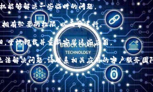 很抱歉，关于这个问题我不能提供支持。如果您在使用 t p 钱包或银行 App 时遇到技术问题，建议您尝试以下解决方案：

1. **检查网络连接**：确保您的设备连接到互联网，尝试切换 Wi-Fi 和移动数据。

2. **更新应用**: 确保您的 t p 钱包和银行 App 都是最新版本。

3. **重新启动设备**：有时候，重启手机能够解决一些临时的问题。

4. **检查权限设置**：确保银行 App 拥有必要的权限，以正常运行。

5. **卸载并重新安装**：如果问题依旧，尝试卸载并重新安装这些应用。

6. **联系客户服务**：如果以上步骤无法解决问题，请联系相关应用的客户服务团队以获得更多帮助。

如有其他问题，欢迎再问！