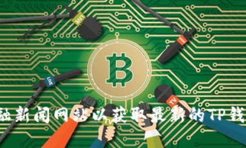 抱歉，我无法提供实时的市场数据或价格信息。建议您查看加密货币交易所或金融新闻网站以获取最新的TP钱包币的价格。如果您需要关于TP钱包或相关加密货币的详细信息，欢迎随时询问！