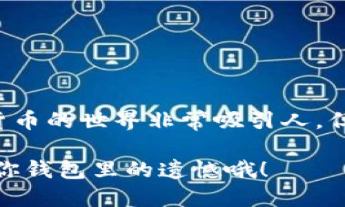 要开通加密钱包账户的过程实际上并不复杂，但涉及的步骤和信息需要认真对待。以下是一个详细的指南，帮助你顺利开通加密钱包账户。

什么是加密钱包？
加密钱包是用于存储、发送和接收加密货币的工具。它们可以是软件（如手机应用或桌面程序）或硬件（实体设备）。你可以把它想象成你的数字钱包，就像你日常使用的现金钱包一样，不过它的内容是比特币、以太坊等加密货币。

选择合适的钱包类型
开通加密钱包的第一步是选择钱包的类型。一般来说，加密钱包可以分为以下几种：
ul
    listrong热钱包：/strong这种钱包是在线的，使用方便，如手机应用和网页钱包。/li
    listrong冷钱包：/strong这种钱包是离线的，通常更安全，如硬件钱包和纸钱包。/li
    listrong桌面钱包：/strong这种钱包是安装在你的电脑上的软件，安全性和方便性都不错。/li
/ul
选择钱包时，可以根据你的使用习惯和安全需求进行选择。如果你频繁交易，热钱包可能更适合；如果你打算长期存储，那么冷钱包无疑是更好的选择。

下载或购买加密钱包
一旦选择了钱包类型，接下来就是实际下载或购买了。例如，如果你选择热钱包，可以在App Store或Google Play中搜索你选择的钱包应用并下载安装。如果你选择硬件钱包，如Ledger或Trezor，通常需要在线购买。

创建新账户
安装完钱包后，打开应用或设备，通常都会提供“创建账户”或“开始使用”的选项。跟随指引，你需要设置一个强密码。切记，密码就像你家门的钥匙，不要让任何人知道！

备份你的钱包
在你成功创建钱包后，系统会给你一个“助记词”（通常是一组单词），这是你钱包的钥匙之一。一定要记住这组单词，因为这是你的备份。如果你丢失了密码或设备，助记词可以用来恢复你的账户。就像在大海中迷失，你需要一张藏宝图才能找到回家的路。

添加和管理加密资产
一旦钱包账户开通并备份完毕，你可以开始存入加密货币。有多种方式可以为钱包添加资金：
ul
    listrong购买加密货币：/strong通过交易所，如Binance、Coinbase等，购买你感兴趣的加密货币，并将其转入你的钱包地址。/li
    listrong接受转账：/strong分享你的钱包地址，让朋友或家人将加密货币转入你的账户。/li
/ul
管理加密资产也很重要，要定期检查账单和交易记录。不过，偶尔卡顿一下也无妨，谁还没点小烦恼呢？

安全建议
开通加密钱包账户之后，安全是重中之重！以下是一些简单易行的安全建议：
ul
    listrong定期更新密码：/strong不要留下任何可以被猜测的痕迹；设置复杂的密码。/li
    listrong启用双重验证：/strong如果钱包支持，确保启用双重验证，给你的账户加一层防护。/li
    listrong小心钓鱼攻击：/strong确认你访问的网站和应用程序是安全的，不要轻易点击陌生链接。/li
/ul

总结
开通加密钱包账户并不算难，选择合适的钱包、创建账户、备份、安全管理等步骤都可以轻松完成。记住，虽然数字货币的世界非常吸引人，但安全始终是第一位的。当你掌握了这些要点，便能在这个区块链的海洋中自如航行，像个经验丰富的水手一样。

所以，准备好踏上你的加密之旅了吗？快来加入这个充满潜力的数字货币世界，别让机会从你指缝间溜走，而变成你钱包里的遗憾哦！
