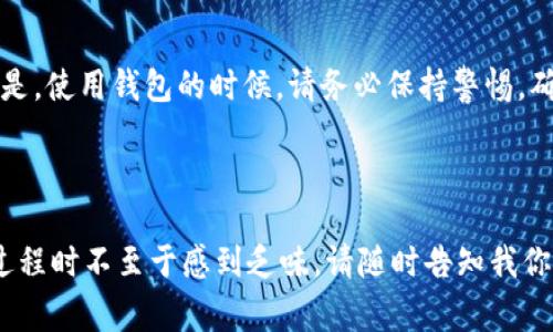 创建 OK 钱包与 TP 钱包的过程相对简单，但在进行之前，我们需要确保你对这两个钱包有所了解，以及它们的基本功能和用途。下面，我将详细介绍如何通过一步一步的指导来创建 OK 钱包，并讨论一些相关的知识和注意事项。

---

什么是 OK 钱包和 TP 钱包？

在进入创建过程之前，让我们先简要了解一下这两个钱包。TP 钱包（TokenPocket）是一种多链钱包，支持多种区块链资产和去中心化应用（DApp）。而 OK 钱包是由 OKEx 交易所推出的数字资产管理工具，可以用来存储、交易和管理不同的加密货币。

这两种钱包都有各自的优势，但在选择之前，了解它们的功能和安全性是非常必要的。就像你在选择新手机时，不只是看外观，性能、系统也得良心！

---

步骤一：下载 OK 钱包

首先，你需要在应用商店中下载 OK 钱包。可以在 iOS 或 Android 设备的应用商店中搜索“OK 钱包”进行下载，或者直接访问 OKEx 的官方网站获取下载链接。

下载完成后，点击安装，耐心等待它的神奇启动过程，不要着急哦，科技有时也需要点时间。

---

步骤二：创建账户

打开 OK 钱包后，你会看到一个欢迎页面，点击“创建新钱包”。这时就像在烹饪前准备材料一样，你需要准备好一些信息。选择好你需要的语言（推荐选择中文，毕竟方便交流嘛），然后继续。

接下来，设置一个强密码，这个密码相当于你虚拟财富的保险箱锁，一定要牢记哦！尽量选择大小写字母、数字和符号的组合，保证安全性。

---

步骤三：备份助记词

一旦创建成功，Wallet 会提供给你一串助记词。别大意，这串助记词就像是你的身份证明，如果钱包丢失或需要重新安装，就需要用到它。

将助记词妥善保存，最好写在纸上，或者存放在可靠的云端后台。它可不是路边的糖果，要小心翼翼地对待哦！

---

步骤四：充值和管理资产

现在，你的 OK 钱包已经成功创建了！接下来，你可以尝试往钱包里充值。点击“充值”按钮，选择你想要添加的加密货币，并复制收款地址。在交易所处进行转出时，将该地址粘贴到指定位置，就能把数字资产畅通无阻地注入钱包了。

在进行充值的过程中，别像买菜一样心急，确认每一个步骤都清晰无误，才能确保交易顺利进行。

---

步骤五：使用钱包的功能

创建好 OK 钱包后，你可以开始探索它的更多功能，比如交易、交换、参与挖矿等。当你熟悉这些功能时，你会发现自己的投资乐趣越来越高，就像在探险游戏中不断解锁新区域一样。

不过，只要记住投资有风险，入市须谨慎，谁还没点小烦恼呢？

---

如何安全使用 OK 钱包？

安全是我们使用任何数字货币钱包时最重要的一个因素。除了不随意分享自己的助记词和密码外，还需要定期更新密码，启用双重认证，确保设备的使用安全。

想象一下，钱包就像你的珠宝盒，随时都想锁好，而它的安全性在你手中掌握着！

---

总结

创建 OK 钱包的过程其实并不复杂，掌握了这些步骤后，你就可以顺利地管理和使用你的数字资产了。但是，使用钱包的时候，请务必保持警惕，确保账户安全，保障自身财富的安全。加密货币的世界多姿多彩，期待你在其中创造出属于自己的奇迹！

---

以上是关于如何创建OK钱包的详细步骤和相关注意事项，通过轻松幽默的语言，希望能使你在学习这个过程时不至于感到乏味。请随时告知我你在创建或使用钱包时遇到的任何问题，让我们一起探索这个充满未来感的数字货币世界！