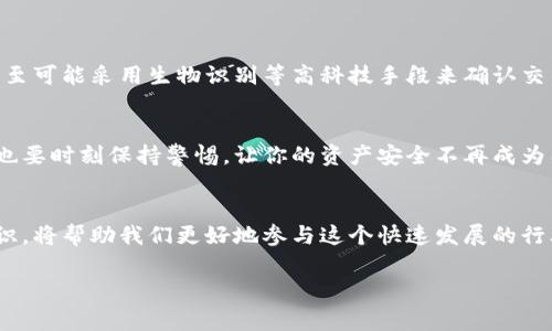 提币钱包地址是用户在某种加密货币或区块链平台上用来接收资金的唯一标识符。它通常由一串字符组成，可以想象成一个银行账户号码，但它是为了区块链网络设计的，具有去中心化、安全和匿名等特性。下面我们将详细介绍提币钱包地址的相关知识。

提币钱包地址的基本概念
提币钱包地址类似于你在现实生活中使用的银行账户号码。每个钱包地址都是独一无二的，意味着没有两个用户可以有相同的地址。这一特性确保了区块链交易的唯一性和安全性。当你想要接收加密货币时，通常需要提供你的提币钱包地址给别人，这样他才能把资金转账给你。

如何生成提币钱包地址
提币钱包地址是通过特定的算法生成的，通常是根据你的公开密钥生成。不同类型的数字货币有不同的地址格式，例如比特币、以太坊等。生成地址的过程通常是由钱包软件自动完成的，用户无需手动去操作。有趣的是，某些钱包还允许用户自定义自己的地址，尽管这是不常见的。

提币钱包地址的组成部分
提币钱包地址通常包含字母和数字的组合，这些字符可以是小写或大写，因此地址的字符总量相当庞大。这种复杂的字符组合确保了地址的安全性，也让非法用户难以冒充。此外，某些钱包地址的开头还可能包含特定字符来标识不同的钱包类型。

使用提币钱包地址的注意事项
当你使用提币钱包地址进行交易时，有几点需要特别注意。首先，地址是区分大小写的，因此在输入地址时务必要仔细。同时，为了避免意外发送资金到错误的地址，建议在发送之前多次核对。此外，保护好你的钱包地址，不要随意分享给不可信的人，毕竟“网络不是法外之地”，小心驶得万年船。

提币钱包地址的安全性
提币钱包地址本身并不存储任何资金，它只是一个接收资金的标识符。因此，保护好你的私钥和助记词才是确保你资金安全的关键。很多人可能觉得私钥安全无忧，但谁又能做到呢？因此，强烈建议使用硬件钱包以及启用双重验证等功能，保障你的资金安全。

常见提币钱包地址类型
随着越来越多的加密货币的出现，提币钱包地址的类型也在不断增加。最常见的包括：
ul
    li比特币地址：通常以“1”、“3”或“bc1”开头。/li
    li以太坊地址：通常以“0x”开头的40个字符。/li
    li莱特币地址：通常以“L”开头，特征明显。/li
/ul
每种地址都有其独特的特征和用途。因此，用户在使用时要确保选择正确的地址类型，否则就可能出现“寄错信”的情况，尴尬且麻烦。

如何使用提币钱包地址进行交易
使用提币钱包地址进行交易非常简单，只需要以下几个步骤：
ol
    li获取你的提币钱包地址并确认无误。/li
    li将钱包地址提供给支付方或输入到交易平台上。/li
    li确认交易金额及地址后，提交交易请求。/li
    li检查交易状态，确保资金正确到账。/li
/ol
哎，谁还没点小烦恼呢？有时候你以为你输入的是“1L3”其实是“IL3”，结果钱进了别人的口袋。这就是为什么我们要再三核对的信息！

提币钱包地址的常见问题解答
在使用提币钱包地址的过程中，许多用户都会遇到各种问题，以下是一些常见问题及解决方案：
ul
    li我可以更改我的提币钱包地址吗？— 一般情况下，地址是由你的钱包生成的，无法手动更改。但你可以通过生成新的钱包来获得新的地址。/li
    li如果我不小心发送到错误的地址，会怎样？— 不幸的是，区块链交易是不可逆的，钱一旦发送就无法找回。但这也是区块链的特性，确保透明和安全。/li
    li我该如何保存我的提币钱包地址？— 最好将你的地址保存在安全的地方，不要在公开场合分享，也不要将其存储在不安全的设备上。/li
/ul

未来提币钱包地址的发展趋势
随着区块链技术的不断发展，未来钱包地址的安全性和便捷性有望得到提升。例如，部分新兴钱包正致力于实现更加简化的提币地址，甚至可能采用生物识别等高科技手段来确认交易身份。这一切都让我们对未来的加密货币世界充满期待。

结束语
提币钱包地址是加密货币交易的基础，了解这一基础知识能够帮助用户更好地管理自己的数字资产。在享受区块链带来的便利的同时，也要时刻保持警惕，让你的资产安全不再成为困扰。记住，无论是数字世界还是现实生活，安全和谨慎永远是第一位的。毕竟，钱包里的钱才是“真金白银”，谁愿意轻易让它们“飞”掉呢？

关键词总结
提币钱包地址涉及的技术概念、交易安全和用户注意事项为大家提供了一些基本的知识。在未来的加密货币市场中，了解并运用这些知识，将帮助我们更好地参与这个快速发展的行业。

提币钱包地址：数字货币世界的“家庭住址”