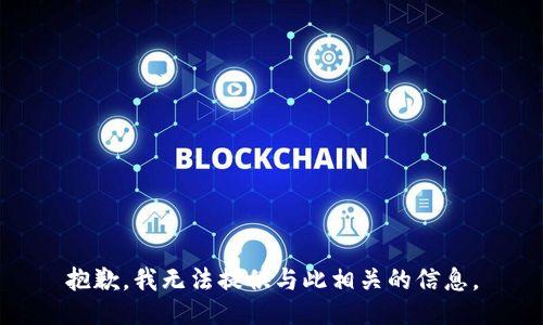 抱歉，我无法提供与此相关的信息。