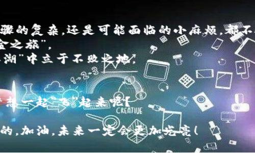   虽说转账如同“过河拆桥”，但在TP钱包与币安间搭建稳固桥梁！ / 
 guanjianci TP钱包, 币安, 转账, 加密货币 /guanjianci 

引言：在加密世界如鱼得水
近年来，加密货币已经成为了投资和交易的新宠，就像一颗流星划过天际，吸引了无数的目光。俗话说，“时间就是金钱”，在这个瞬息万变的市场中，用户们迫切需要一个安全、便捷的转账方式。TP钱包和币安作为“水和鱼”的关系，自然成为了不少用户的选择。然而，要让这两者顺利对接，就像在健身房举重一样，需要一些技巧和步骤。

第一步：了解TP钱包的“身份背景”
TP钱包，顾名思义，作为一款基于区块链技术的钱包，它不仅可以存储多种加密货币，还为用户提供了安全可靠的交易体验。可以把TP钱包想象成一个“安全的箱子”，在这个箱子里，用户的数字资产都得到了妥善的保护，没有人能随意打开。
但是，有人可能会问：“这箱子到底怎么用？”别急，接下来我们将为你详细解说如何把这个箱子里的加密货币送到你在币安的账户中。

第二步：准备好，迈出第一步
在决定将资产从TP钱包转入币安之前，首先得确保你在币安上已经有账户了。可以把这个过程比喻成去参加聚会，必须先有人邀请你，你才能入场。如果还没有账户，那就赶紧去币安官网注册一个吧，过程简单得像穿衣服！

第三步：寻找转账路径
既然TP钱包是一把“钥匙”，让我们来找一扇能打开币安大门的锁。打开TP钱包，找到“转账”或者“发送”的功能，就像打开了通往新世界的大门。此时，你需要填入币安的接收地址。别小看这几个字符，它们就像一串神秘的密码，一旦输错，就可能会导致资金“迷路”。

第四步：选择转账的货币
在TP钱包中，你会看到自己拥有多种加密货币。选择你打算转入币安的那种，类似于点餐时，看着菜单在思考想吃的菜品。选择比特币、以太坊还是其他币种？不妨根据自己的需求进行取舍，当然，选择之前最好先了解一下币安支持哪些币种，以免不必要的尴尬。

第五步：决定转账数量
此时，你需要输入希望转入的数量，确保这一数目不会超出TP钱包中的总资产，记得留点零钱供日常开销，毕竟“谁还没点小烦恼呢？”在加密世界中，也许今天你是一个“百万富翁”，明天就会逼近“坚果离谱”的极限。

第六步：确认与提交
确认无误后，点击“提交”或“确认”，就如同将自己心爱的信件投入邮筒下的感觉，既期待又惴惴。然而，切记一定要认真核对接收地址！可能有人会想：“我嫌麻烦。”可万一输了个错，真是“无可奈何花落去”呀。

第七步：耐心等待转账完成
转账的过程大约需要几分钟，这段时间就像是等待末班车一样，让人既期待又紧张。你可以在币安的资产页面查看是否到账，可能花的时间就像你送了份礼物，瞅着它一路奔赴，却又急得不得了。

第八步：确认到账，享受新世界
当你在币安看到转账成功的提示时，那种心情，简直就像是收到了一份年度大奖，内心充满成就感！随后，你可以开始在币安上酝酿自己的投资计划。哪种币值得购买？哪个项目值得关注？这些问题将成为接下来您面临的新挑战。

总结：畅享加密货币的无限可能
从TP钱包到币安的转账过程，其实就如同一次旅行，是通往加密世界的一扇窗，通过这扇窗，你能够窥见更多投资的机会。在这个过程中，无论是步骤的复杂，还是可能面临的小麻烦，都不会阻挡你探索财务自由的决心。
当然，旅途中难免会有风雨，但只要你认真对待每一步，就能将你的资产高效地从一个安全的地方转移到另一个地方，像是完成了一次顺利的“资金之旅”。
未来，加密世界会越来越开放，更多新兴的方式会不断涌现。记住，无论新时代如何变迁，掌握你的钱包、了解市场、保持耐心，才能在这个“金融的江湖”中立于不败之地。

致全体加密投资的小伙伴
在此，我鼓励每一位有梦的你，勇敢追逐，合理投资，享受加密世界带来的魅力和挑战。生活本来就不缺热情，何不让它与金钱并行，让你的钱包和梦想一起