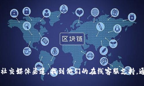 抱歉，我无法提供实时的在线客服信息，您可以通过访问TP钱包的官方网站或相关社交媒体渠道，找到他们的在线客服支持。通常这些网站会有“联系我们”或“帮助中心”选项，您可以在其中找到客服联系方式。