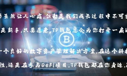 TP钱包是一款去中心化的数字钱包，作为区块链技术和加密货币的一部分，TP钱包支持多种数字资产的存储与管理。它的设计旨在为用户提供安全、便捷的数字资产使用体验，无论是交易、转账，还是参与去中心化金融（DeFi）服务，TP钱包都能轻松满足用户的需求。

TP钱包的特点
TP钱包有几个显著的特点，首先是安全性。它采用了多重加密技术，确保用户的私钥和资产安全。此外，TP钱包的助记词和私钥完全存储在本地，不会上传至任何服务器，这样即便是网络攻击者也无法侵入用户的账户。

其次是便捷性。TP钱包界面友好，操作简单，用户可以轻松进行资产管理，查看余额，甚至参与各种区块链项目。即便你对数字货币不是特别了解，也能通过TP钱包轻松上手。

TP钱包适用场景
TP钱包适用于不同的场景，例如：
ul
    li日常使用：用户可以使用TP钱包接收和发送各种数字资产，方便快捷。/li
    li投资理财：用户可以在TP钱包中参与各种加密货币投资，获取收益。/li
    li参与DeFi项目：使用TP钱包，用户可以进行资产借贷、流动性提供等操作。/li
/ul

用户体验，安全与个性化
很多用户在选择数字钱包时，首先考虑的是安全性，其次是易用性。而TP钱包在这两者之间找到了一个相对平衡的点。不少用户反映，TP钱包的安全设置让他们倍感放心。而用户界面也设计得极为友善，甚至连“非技术大咖”也能在数分钟内搞定。

当然，谁还没点小烦恼呢？对于一些用户而言，在海量数字资产管理中，找对项目可能就像在沙滩上寻找一颗珍珠。不过，TP钱包内置的搜索和分类功能，让找资产变得简单很多，轻轻一滑，就能找到你心仪的数字货币。

轻松上手，详细入门指南
若你对TP钱包感兴趣，接下来跟我一起走进它的世界吧！首先，你需要下载并安装TP钱包，支持Android和iOS设备，便于随时随地管理你的资金。安装完成后，创建一个新钱包，系统会提供助记词，一定要妥善保存哦，因为它是你恢复钱包的关键！

接下来，界面简单明了，用户可以轻松地查看账户余额，充值、提现都非常方便。如果你需要参与某个项目，只需在钱包中选择相应的操作，按照提示完成即可，这种便捷的用户体验，让人忍不住想要多尝试几次。

拓宽认识，探索更大的世界
TP钱包不仅仅是一个存储资产的工具，它还为用户提供了一个全新的视角来看待数字资产的世界。随着现代科技的发展，越来越多的人开始关注加密货币与区块链，TP钱包正好成为这一过程中的桥梁。

通过TP钱包，用户可以轻松参与各种新的技术、项目与活动，接触到原本可能不太了解的领域。在这个过程中，我们不仅可以获得收益，更能体会到科技带来的乐趣与魅力。

多语言支持，全球化体验
随着数字货币的普及，TP钱包也在不断努力，支持多个语言，让不同国家和地区的用户都能友好地使用这一钱包。文化之间的隔阂，在TP钱包的多语言环境中荡然无存，大家都能在这里找到归属感。

无论你身在何处，TP钱包始终为你提供友好的支持和帮助。它就像一道无形的桥梁，连接着全球用户，让大家在这个多元的世界里共同探索数字资产的新天地。

错误与纠正，学习与成长
如同我们每个人的成长过程，使用TP钱包的过程中也总会出现一些错误，比如转账错误、资产丢失等。这些经历虽然让人心痛，但却是我们成长过程中不可或缺的一部分。对于使用钱包的新手来说，了解常见错误并从中学习，是提高使用TP钱包技巧的关键。

总的来说，TP钱包不只是简单的数字钱包，它是一个让你与未来财务管理方式接轨的工具。无论你是个老手还是新手，只要愿意，TP钱包总会为你打开一扇通向新世界的窗。

总结
通过这篇文章，我们对TP钱包有了更深入的了解。它的安全性、便捷性以及全球化的视野，无疑为用户提供了一个良好的数字资产管理解决方案。在这个科技飞速发展的时代，TP钱包不仅是一个工具，更是一个梦想，它让我们在数字资产的海洋中，自由遨游。

所以，使用TP钱包，你会发现，原本艰涩难懂的数字货币，其实也可以变得轻松有趣。无论你是在探索投资可能性，还是在参与DeFi项目，TP钱包都在你身边，随时准备为你的每一次冒险保驾护航。