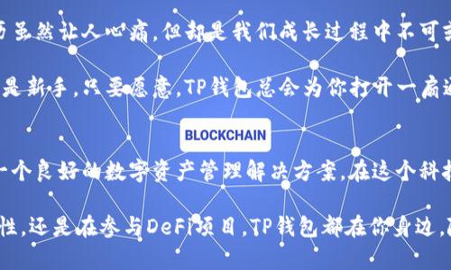 TP钱包是一款去中心化的数字钱包，作为区块链技术和加密货币的一部分，TP钱包支持多种数字资产的存储与管理。它的设计旨在为用户提供安全、便捷的数字资产使用体验，无论是交易、转账，还是参与去中心化金融（DeFi）服务，TP钱包都能轻松满足用户的需求。

TP钱包的特点
TP钱包有几个显著的特点，首先是安全性。它采用了多重加密技术，确保用户的私钥和资产安全。此外，TP钱包的助记词和私钥完全存储在本地，不会上传至任何服务器，这样即便是网络攻击者也无法侵入用户的账户。

其次是便捷性。TP钱包界面友好，操作简单，用户可以轻松进行资产管理，查看余额，甚至参与各种区块链项目。即便你对数字货币不是特别了解，也能通过TP钱包轻松上手。

TP钱包适用场景
TP钱包适用于不同的场景，例如：
ul
    li日常使用：用户可以使用TP钱包接收和发送各种数字资产，方便快捷。/li
    li投资理财：用户可以在TP钱包中参与各种加密货币投资，获取收益。/li
    li参与DeFi项目：使用TP钱包，用户可以进行资产借贷、流动性提供等操作。/li
/ul

用户体验，安全与个性化
很多用户在选择数字钱包时，首先考虑的是安全性，其次是易用性。而TP钱包在这两者之间找到了一个相对平衡的点。不少用户反映，TP钱包的安全设置让他们倍感放心。而用户界面也设计得极为友善，甚至连“非技术大咖”也能在数分钟内搞定。

当然，谁还没点小烦恼呢？对于一些用户而言，在海量数字资产管理中，找对项目可能就像在沙滩上寻找一颗珍珠。不过，TP钱包内置的搜索和分类功能，让找资产变得简单很多，轻轻一滑，就能找到你心仪的数字货币。

轻松上手，详细入门指南
若你对TP钱包感兴趣，接下来跟我一起走进它的世界吧！首先，你需要下载并安装TP钱包，支持Android和iOS设备，便于随时随地管理你的资金。安装完成后，创建一个新钱包，系统会提供助记词，一定要妥善保存哦，因为它是你恢复钱包的关键！

接下来，界面简单明了，用户可以轻松地查看账户余额，充值、提现都非常方便。如果你需要参与某个项目，只需在钱包中选择相应的操作，按照提示完成即可，这种便捷的用户体验，让人忍不住想要多尝试几次。

拓宽认识，探索更大的世界
TP钱包不仅仅是一个存储资产的工具，它还为用户提供了一个全新的视角来看待数字资产的世界。随着现代科技的发展，越来越多的人开始关注加密货币与区块链，TP钱包正好成为这一过程中的桥梁。

通过TP钱包，用户可以轻松参与各种新的技术、项目与活动，接触到原本可能不太了解的领域。在这个过程中，我们不仅可以获得收益，更能体会到科技带来的乐趣与魅力。

多语言支持，全球化体验
随着数字货币的普及，TP钱包也在不断努力，支持多个语言，让不同国家和地区的用户都能友好地使用这一钱包。文化之间的隔阂，在TP钱包的多语言环境中荡然无存，大家都能在这里找到归属感。

无论你身在何处，TP钱包始终为你提供友好的支持和帮助。它就像一道无形的桥梁，连接着全球用户，让大家在这个多元的世界里共同探索数字资产的新天地。

错误与纠正，学习与成长
如同我们每个人的成长过程，使用TP钱包的过程中也总会出现一些错误，比如转账错误、资产丢失等。这些经历虽然让人心痛，但却是我们成长过程中不可或缺的一部分。对于使用钱包的新手来说，了解常见错误并从中学习，是提高使用TP钱包技巧的关键。

总的来说，TP钱包不只是简单的数字钱包，它是一个让你与未来财务管理方式接轨的工具。无论你是个老手还是新手，只要愿意，TP钱包总会为你打开一扇通向新世界的窗。

总结
通过这篇文章，我们对TP钱包有了更深入的了解。它的安全性、便捷性以及全球化的视野，无疑为用户提供了一个良好的数字资产管理解决方案。在这个科技飞速发展的时代，TP钱包不仅是一个工具，更是一个梦想，它让我们在数字资产的海洋中，自由遨游。

所以，使用TP钱包，你会发现，原本艰涩难懂的数字货币，其实也可以变得轻松有趣。无论你是在探索投资可能性，还是在参与DeFi项目，TP钱包都在你身边，随时准备为你的每一次冒险保驾护航。