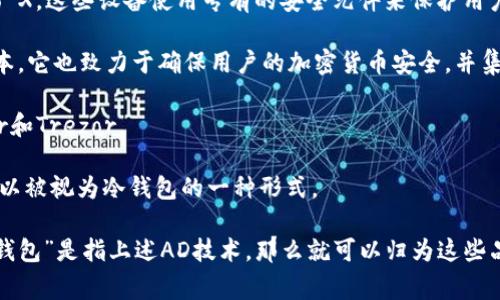 冷钱包（Cold Wallet）并不是某个特定品牌或公司独有的产品，而是指一种用于加密货币存储的方式。冷钱包是指不与互联网连接的储存设备或软件，通常被认为是相对安全的存储方式。以下是一些更为著名的冷钱包产品及其制造商的介绍：

1. **Ledger**：这是一个广受欢迎的冷钱包品牌，主要产品包括Ledger Nano S和Ledger Nano X。这些设备使用专有的安全元件来保护用户的私钥。

2. **Trezor**：Trezor是另一款知名的硬件冷钱包，提供Trezor One和Trezor Model T两个版本。它也致力于确保用户的加密货币安全，并集成了一些方便的功能。

3. **KeepKey**：也是一种硬件钱包，KeepKey的设计简洁，使用简单，尽管市场占有率不如Ledger和Trezor。

4. **纸钱包**：虽然不是一个公司产品，纸钱包是指将私钥和公钥打印在纸张上，这种方式同样可以被视为冷钱包的一种形式。

以上这些冷钱包产品通过不同的方式提供安全的加密货币存储解决方案。因此，如果你提到的“冷钱包”是指上述AD技术，那么就可以归为这些品牌和产品之下的冷钱包。
