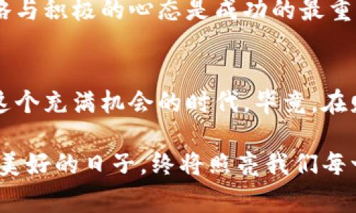   币赢官网：如同掌中宝，轻松获取财富的秘诀 / 

 guanjianci 币赢, 加密货币, 投资, 财富管理 /guanjianci 

引言：发现财富的宝藏
在这个快速变化的时代，很多人都在寻找财富的钥匙，仿佛每个人的口袋里都想藏着一个“万能宝”。手握这把钥匙，打开通往金融自由的大门，便是币赢官网的魅力所在。币赢，其实就像是一个装满机会的宝箱，等着你去探索。今天，我们就一起来揭开这个宝箱的秘密，看看币赢官网如何为我们带来易于管理和丰厚的财富。

币赢概述：数字货币的蓝海
币赢官网是一个集成了多种加密货币交易及投资的平台，它不仅仅是一个交易所，更是一个帮助用户实现财富增值的综合体。在数字货币市场如雨后春笋般崛起，币赢如同一颗璀璨的明珠，吸引着无数渴望财富的目光。

想象一下，币赢官网就像是一个智能的金库，里面存储着各种虚拟资产。用户可以在这里自由交易、投资，甚至是进行资产管理。它的界面友好，操作简便，适合各种程度的投资者，从新手到老手都能找到自己的位置，仿佛在一片宽广的海洋中畅游，任凭风帆引航。

为何选择币赢？
选择币赢官网的人，常常会被它的几个特点所吸引。首先，它的安全性毋庸置疑。在金融市场，安全是最重要的基石，币赢官网为用户提供了强有力的安全保障措施。就像穿上了一件防弹衣，让用户交易时安心无忧。

其次，币赢官网的用户体验十分出色。它的界面设计，用户可以轻松找到想要的功能。想象一下，你走进一家新装修的咖啡厅，下午茶的美妙不过如此，每一个环节都是精心策划的，让你感到舒适惬意。币赢的操作方式正是如此，简单又直接。

初识加密货币：数字世界的门票
币赢官网的核心就是加密货币，它们如同一张通向数字世界的门票。加密货币，不仅是科技的产物，更是经济的一次创新。在这个数字经济的时代，了解并掌握加密货币，无疑是迈向财富自由的重要一步。

对于初学者来说，加密货币可能会显得像是一道高深的数学题：复杂又晦涩。《投资入门》这本秘籍可不是没道理的，先了解基本概念，再深入解析市场动态和投资策略是相当必要的。有时候，深究一个话题的过程就像在解开一个复杂的拼图——每一块都要经过仔细思考，方能拼凑出完整的画面。

币赢的投资策略：智慧的积累
在币赢官网，投资策略至关重要。就好比一场游戏，发号施令的可不仅仅是胡子拉碴的棋手，更多的是那些看似平凡却聪明绝顶的玩家。在这里，能够掌握科学的投资策略，不仅能帮助你更好地理解市场，还能为你的财富增值打下坚实基础。

简单来说，一种常见的投资策略是“长线持有”，就像是一棵果树，在适当的时间给予阳光与水分，最终收获丰硕的果实。而另一种策略则是“短线交易”，适合那些眼光敏锐，能够迅速捕捉市场动态的投资者。这对于某些人来说，就像是在进行一次刺激的速度比赛，快则赢！

常见问题：谁还没点小烦恼呢？
即使在币赢官网的投资之旅中，难免会遇上一些小困惑，如同生活中的磕磕绊绊。比如：“为什么我的收益总是那么慢？”其实，投资需要耐心与智慧，并非“一朝一夕”能够见效。同时，也需要对市场保持敏锐的洞察力。就像那句老话：“只要功夫下得深，铁杵磨成针。”

许多新手可能会不时怀疑自己的决策，想要获得更全面的意见与建议，了解其他用户的经验交流，因此币赢官网还提供了一个用户社区，方便用户分享心得与体会。这里的每个人都可能是你财富之路上的引导者，互相鼓舞，带来前所未有的滑翔。

币赢的未来：数字货币的新时代
币赢官网不仅关注当下的投资，更关注未来的金融趋势。数字货币的发展态势如同拨云见日，似乎一触即发。随着科技的不断进步与人们意识的逐渐崛起，这个行业的潜力不可限量。未来，币赢官网将致力于为用户提供更多元化的交易选择与投资机会，助力他们在这场财富的游戏中立于不败之地。

简而言之，随着市场不断的演变与进步，数字货币所能带来的收益与风险都将愈加复杂。而聪明的投资者应该都清楚，面对这样的挑战，正确的策略与积极的心态是成功的最重要因素。

结尾：拥抱未来的财富之路
总的来说，币赢官网犹如一座数字财富的灯塔，将希望之光照亮每一个渴求财富的心灵。无论是新手还是老手，记得保持积极的心态，勇敢去拥抱这个充满机会的时代。毕竟，在财富的世界里，谁都可以成为自己的英雄。

最后，邀请你加入币赢，分享你的故事与经验，一同在数字货币的海洋中扬帆起航，迎接丰厚的回报！我们共同期待未来的每一次突破与成功，那些美好的日子，终将照亮我们每一个人。