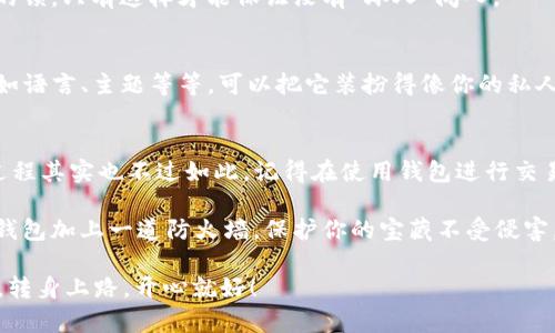 安装TP钱包（Trust Wallet）在荣耀手机上并不复杂，下面将详细介绍整个过程，确保你能够顺利完成。我们将从准备工作开始，一步一步带你安装TP钱包。

准备工作
在安装TP钱包之前，你需要确保你的荣耀手机已经连接到互联网，最好是在Wi-Fi环境下进行下载和安装，以避免数据流量的消耗。此外，你需要在手机中预留一些存储空间，因为钱包应用本身也需要占用一定的空间。

步骤一：访问应用商店
打开你的荣耀手机，找到并点击“应用市场”或“华为应用市场”。这是荣耀手机自带的应用下载平台，会让你的下载过程更加顺利。

步骤二：搜索TP钱包
在应用市场的搜索框中输入“TP钱包”或“Trust Wallet”。当你输入时，市场会自动并给出相应的建议，确保你选择的是官方版本。

步骤三：下载并安装
找到TP钱包后，点击“下载”或“安装”按钮。下载过程可能需要几分钟时间，取决于你的网络速度。因此，耐心等待，期间你可以回忆一下自己最近看过的搞笑视频，缓解一下无聊的等待。

步骤四：创建钱包账户
安装完成后，打开TP钱包应用。第一次使用时，它会引导你创建一个新钱包或者导入现有钱包。选择“创建新钱包”，然后仔细阅读并同意他们的使用条款（其实就是一堆小字，可能像是在阅读年末总结的账单那样让人乏味，但这可是保护你资产的重要步骤哦）。

步骤五：备份助记词
在创建过程中，TP钱包会生成一组助记词。请务必将这些助记词写下来并妥善保管，因为这是恢复你钱包的重要信息。想想如果丢失了钱包，简直就像是把自己的零食藏在冰箱里，却忘记了放在哪里，难受得不得了！

步骤六：设置密码
为你的钱包设置一个安全的密码。建议使用字母、数字和特殊字符的组合。设想一下，密码就像是你家门口的锁，只有这样才能保证没有“坏人”闯入。

步骤七：完成安装
恭喜你，经过一系列小步骤，你的TP钱包就安装完成了！当然也可以在设置中进一步调整一些个人偏好，比如语言、主题等等。可以把它装扮得像你的私人宝藏一样。

总结
现在你已经完成了在荣耀手机上安装TP钱包的所有步骤，从应用的下载，到安全设置，一系列看似复杂的过程其实也不过如此。记得在使用钱包进行交易时，保持警惕，确保安全，有人说这就像是在进行一场“智能手机上的寻宝游戏”！

同时，也别忘了定期查看钱包的安全性及更新内容。毕竟，技术是发展迅速的，及时的更新就像是在给你的钱包加上一道防火墙，保护你的宝藏不受侵害。

最后，祝你在区块链的世界里畅游无阻，获得更多的财富！谁还没点小烦恼呢？绝对是互联网时代的必修课，转身上路，开心就好！