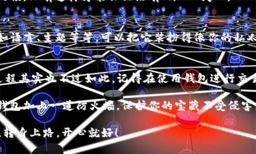 安装TP钱包（Trust Wallet）在荣耀手机上并不复杂，下面将详细介绍整个过程，确保你能够顺利完成。我们将从准备工作开始，一步一步带你安装TP钱包。

准备工作
在安装TP钱包之前，你需要确保你的荣耀手机已经连接到互联网，最好是在Wi-Fi环境下进行下载和安装，以避免数据流量的消耗。此外，你需要在手机中预留一些存储空间，因为钱包应用本身也需要占用一定的空间。

步骤一：访问应用商店
打开你的荣耀手机，找到并点击“应用市场”或“华为应用市场”。这是荣耀手机自带的应用下载平台，会让你的下载过程更加顺利。

步骤二：搜索TP钱包
在应用市场的搜索框中输入“TP钱包”或“Trust Wallet”。当你输入时，市场会自动并给出相应的建议，确保你选择的是官方版本。

步骤三：下载并安装
找到TP钱包后，点击“下载”或“安装”按钮。下载过程可能需要几分钟时间，取决于你的网络速度。因此，耐心等待，期间你可以回忆一下自己最近看过的搞笑视频，缓解一下无聊的等待。

步骤四：创建钱包账户
安装完成后，打开TP钱包应用。第一次使用时，它会引导你创建一个新钱包或者导入现有钱包。选择“创建新钱包”，然后仔细阅读并同意他们的使用条款（其实就是一堆小字，可能像是在阅读年末总结的账单那样让人乏味，但这可是保护你资产的重要步骤哦）。

步骤五：备份助记词
在创建过程中，TP钱包会生成一组助记词。请务必将这些助记词写下来并妥善保管，因为这是恢复你钱包的重要信息。想想如果丢失了钱包，简直就像是把自己的零食藏在冰箱里，却忘记了放在哪里，难受得不得了！

步骤六：设置密码
为你的钱包设置一个安全的密码。建议使用字母、数字和特殊字符的组合。设想一下，密码就像是你家门口的锁，只有这样才能保证没有“坏人”闯入。

步骤七：完成安装
恭喜你，经过一系列小步骤，你的TP钱包就安装完成了！当然也可以在设置中进一步调整一些个人偏好，比如语言、主题等等。可以把它装扮得像你的私人宝藏一样。

总结
现在你已经完成了在荣耀手机上安装TP钱包的所有步骤，从应用的下载，到安全设置，一系列看似复杂的过程其实也不过如此。记得在使用钱包进行交易时，保持警惕，确保安全，有人说这就像是在进行一场“智能手机上的寻宝游戏”！

同时，也别忘了定期查看钱包的安全性及更新内容。毕竟，技术是发展迅速的，及时的更新就像是在给你的钱包加上一道防火墙，保护你的宝藏不受侵害。

最后，祝你在区块链的世界里畅游无阻，获得更多的财富！谁还没点小烦恼呢？绝对是互联网时代的必修课，转身上路，开心就好！