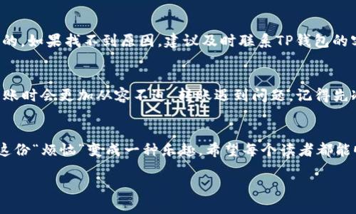关于TP钱包转账的时间问题，让我们来一起分析一下吧。在这个数字货币快速发展的时代，很多人都在使用TP钱包进行资金的转账。但如果你问“TP钱包转账最少需要多少天？”这个问题，那么我们就需要从多个方面来探讨，才能得出一个答案。

什么是TP钱包？
TP钱包是一个去中心化的数字资产管理工具，用户可以通过它安全地存储、转账和交易各种数字货币。简单来说，TP钱包就像是一个数字钱包，把我们的虚拟财富放在里面，想要使用时只需轻轻一点。

转账时间的影响因素
转账时间的多少，通常受到以下几个因素的影响：
ul
    listrong网络拥堵情况：/strong就像在高峰期的交通，网络拥堵时，转账就会变得缓慢。尤其是当某个币种的交易量激增时，确认时间可能会延长。/li
    listrong矿工手续费：/strong如果你愿意支付更高的矿工费用，你的交易会被优先处理，就像给出租车司机小费，能够更快上车。/li
    listrong区块链确认机制：/strong不同的区块链在确认交易的机制上会有所不同。例如，比特币需要六个确认，而一些新币则可能只需要一个确认。/li
    listrong钱包服务商的处理速度：/strong某些钱包可能会延迟处理，尤其是在维护或升级时。/li
/ul

TP钱包的转账大致时间
如果一切顺利且网络不拥堵，TP钱包的转账一般在几分钟内就能完成。但是，如果遇到拥堵的情况，可能需要几小时甚至更长的时间。你可以把它想成是一个等待快递的过程，正常的时候一小时就能送到，但如果高峰期，那就等几天吧！

如何加快TP钱包转账速度？
想要加快你的转账速度，可以考虑以下几点：
ul
    listrong提高矿工费：/strong通过提升矿工费用，让你的交易在众多转账中脱颖而出，得到更快的处理。/li
    listrong选择合适的转账时机：/strong尽量避免在网络繁忙的时间进行大额转账，比如周末晚上。/li
    listrong定期检查网络状态：/strong关注当前数字货币的网络状态，选择在网络相对空闲的时间进行转账。/li
/ul

转账失败怎么办？
如果转账失败了，不必太过惊慌，只需查看转账记录，确认是否因为网络拥堵、手续费不足等原因导致的。如果找不到原因，建议及时联系TP钱包的客服，他们会帮你解决问题。

轻松应对转账烦恼
在这个快节奏的时代，“谁还没点小烦恼呢？”不过，只要掌握了上述几点，相信你在使用TP钱包进行转账时会更加从容不迫。转账遇到问题，记得先冷静思考，而不是立即惊慌失措，人生总是充满了不确定性，就像投资一样，这是一场漫长的耐心游戏。

总结
TP钱包的转账时间受多种因素影响，虽然有些情况会导致延时，但只要懂得如何应对和，相信你能把这份“烦恼”变成一种乐趣。希望每个读者都能顺利转账，享受数字资产带来的便利。

最后，祝你在数字货币的世界中，每一笔转账都能顺利如意，收获满满！