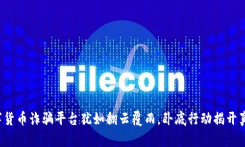 数字货币诈骗平台犹如翻云覆雨，卧底行动揭开真相！