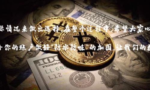 在讨论“t p钱包可以注册几个号”之前，我们需要提前了解一下这个钱包的背景和使用场景。大多数数字钱包都允许用户注册多个账户，但具体规则可能因平台而异。以下是针对该主题的详细探讨。

一、t p钱包简介

t p钱包是一款备受欢迎的数字钱包，它为用户提供了便捷、安全的虚拟货币存储和交易服务。数字钱包就像是现代科技社会的“钱夹”，帮助我们在无纸化时代更方便地进行各种支付。同时，它也让我们在处理资产时，可以跨越地域的限制，轻松实现全球化的交易。

二、注册多个账户的概念

当我们谈论“注册多个账户”的时候，实际上是在讨论如何利用一个平台的多个功能。想象一下你在一个超市购物，拥有不同的会员卡。每个卡都有各自的优惠和奖励。数字钱包也是如此，用户可以通过注册多个账户来充分利用平台提供的各种资源。

三、t p钱包的注册限制

接下来，让我们回顾t p钱包的相关政策。根据t p钱包的官方说明，用户可以注册多个账户，但这些账户必须遵守一定的规则，比如每个账户都得有不同的邮箱或者手机号码作为绑定信用。此外，某些地区和国家对于数字钱包的注册会有不同的法规限制。在这种情况下，用户需要了解当地的金融政策，以确保自己的操作是合法的。

四、为什么要注册多个账户？

或许你会问：“我为何需要注册多个账户呢？”这就像一个锁链，每个链接都有其独特的功能：

ul
    listrong分散风险：/strong在数字货币的世界里，保持资产的分散化是相当重要的。注册多个账户可以将资产合理分配，从而降低风险。/li
    listrong享受不同的福利：/strong有的账户可能会提供独家优惠或使用户能够参加一些特殊活动，通过不同账户，可以尽可能地享受到这些福利。/li
    listrong多种交易策略：/strong每个账户可以用于不同的交易策略，这样可以更灵活地应对市场变化。/li
    listrong实验新功能：/strong有些功能可能只在某些新注册的账户上推出，通过注册多个账户，你能够更快速地体验到最新的功能。/li
/ul

五、注册多个账户的潜在问题

当然，注册多个账户也并非没有风险。就像小猫在周围都打了滚，最终可能转不过身来一样，多账户的管理也可能变得混乱：

ul
    listrong账号安全：/strong管理多个账户需要仔细牢记每个账户的密码和相关信息，遗忘或泄露密码将是一个麻烦。/li
    listrong合规风险：/strong如果平台的政策限制不允许用户注册多个账户，将可能导致账户被封禁。/li
    listrong资源分散：/strong如果对多个账户的管理不善，可能会导致资源的分散与低效利用。/li
/ul

六、注册多个账户的步骤

如果你决定注册多个账户，下面是一些简单的步骤：

ol
    li访问t p钱包官网。/li
    li点击注册按钮，并输入不同的电子邮件或手机号码。/li
    li设置强密码，确保每个账户的安全性。/li
    li按照要求完成身份验证，比如短信验证码等。/li
    li确保记录每个账户的详细信息，方便管理。/li
/ol

当然，在繁华的数字世界里，每一步都可以伴随着一些小惊喜，像小鱼在水中游动般灵动。就算偶尔遇到些小烦恼，毕竟，谁还没点小烦恼呢？

七、千万别忘了风险管理

在享受数字钱包带来的便利和乐趣的同时，风险管理也显得尤为重要。这就像是吃甜点时别忘了有适量的运动，保持生活的平衡。当你发现某个账户的交易频率过高时，可能需要重新审视你的交易策略和风险承受能力。

此外，不要盲目的追求注册多个账户，定期回顾自己使用账户的价值，尤其是在市场波动的时刻。偶尔也要给我们的虚拟钱包“减减负”，有时候把一部分数字资产转移到稳定的账户中，可能是一种明智的选择。

八、总结

通过上述分析，我们可以清晰地看到t p钱包的注册可能性以及相应的管理风险。多账户的操作策略并不是一成不变的，用户应根据自身的实际情况来做出选择。在整个过程中，希望大家心中都能有个清晰的方向，像水中的灯塔一样，始终保持前行的动力。

在这个迅速发展的数字经济时代，t p钱包为我们提供了更多的选择和便利。不妨在其中游刃有余，享受数码金融带来的新体验。不过，记得请给你的账户做好“防水防味”的加固，让我们的数字资产在这一流畅的银行河流中更加安全与安宁。

t p钱包, 注册多个账户, 数字钱包, 风险管理/guanjianci
t p钱包：一个账户，两种人生，如何高效注册多个账户？
