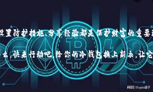 fiaoti如何用库神钱包Pro3轻松更新冷钱包金额，像给小金库换新装一样简单/fiaoti
库神钱包, 冷钱包, 更新金额, 数字货币/guanjianci

引言：什么是冷钱包？为什么要更新金额？
在数字货币的世界中，冷钱包就像是在寒冷的北极中，藏着珍稀宝藏的冰雪洞穴。这里不仅空间宽敞，而且安全性极高，不容易被盗取。而这个“库神钱包Pro3”就是你在这片冰原上用来管理财富的得力助手。然而，冷钱包并不是一成不变的，它的金额可能随着你的资产增减而变化。因此，定期更新冷钱包的金额就显得尤为重要，尤其是在这个数字资产波动如此剧烈的时代。谁还没点小烦恼呢？过期的金额就像过时的流行，不值得我们去浪费时间！

步骤一：下载并安装库神钱包Pro3
首先，你需要确保自己的设备上安装了库神钱包Pro3。就像军火库需要一把好的武器，库神钱包是你保卫数字资产的最佳选择。访问官方网站，下载最新版本，安装完成后，记得定义一个安全的密码，毕竟，这是让你的资产安然无恙的第一道门。

步骤二：连接冷钱包
安装好库神钱包后，接下来就是连接你的冷钱包。如果钱包是冰箱的话，那么我们就是要把这个冰箱插上电，才能让它保持正常的运作。在库神钱包Pro3的主界面，你会找到‘冷钱包’的选项，点击进入。程序会引导你连接冷钱包，通常这包括插入USB设备，输入密码，或者扫描二维码。确保在这个过程中你不会急得像小兔子一样，保持冷静，慢慢来！

步骤三：查看当前金额
连接成功后，你可以看到当前冷钱包中的金额，这就像打开冰箱门，看见了存储的食物。为了确保你对此次更新有所准备，仔细确认当前金额，以便在后续更新中进行对比。有时候，看见冷钱包中不变的数字可能让你心里冒出五味杂陈，或许你早就想为它“整装待发”了。

步骤四：更新冷钱包金额
现在是实施更新的大胆时刻了！在库神钱包Pro3中，你会找到“更新金额”或者“充值”的选项，就像给冰箱里重新填满食物一样。点击该选项，输入你要更新的金额，确认无误后，点击“确认”按钮，稍等片刻，你的钱包金额就会更新成功。在此过程中，提供的信息需要是最新的，一定要仔细核实，避免了不必要的麻烦，比如更新成了过去的数字，那可就太尴尬了！

步骤五：确认更新成功
一切都完成后，最关键的一步就是确认更新是否成功。查看冷钱包金额，一般更新成功后会有系统提示，确保一切正常。在这一步骤中，记得深呼吸，仔细核对数字，就像验收冰箱食物的新鲜度一样。

小贴士：如何保护你的冷钱包
更新冷钱包金额只是维护安全的一部分，保护措施同样重要。就像在一个秘境中守护着你的财富，以下几点措施帮助你更好地保护冷钱包：
ul
    listrong定期备份：/strong不要等到麻烦发生后才想起备份，就像冰箱的食物快吃光了才知道要去购物一样，定期备份是十分重要的。/li
    listrong设置强密码：/strong没错，一个好的密码可以阻挡黑客的攻击，有效地保护你的数字资产。也许可以试试一些个性化的组合，例如喜欢的电影名加上数字！/li
    listrong启用两步验证：/strong如同贴上额外的防盗门，增加一层保障，可以让你的冷钱包更加安全。/li
/ul

结语：维护数字资产的信心与决心
在数字货币世界中，冷钱包是你最信赖的“冰堡”，而库神钱包Pro3则是你手中的“冰钥匙”。定期更新冷钱包的金额如同给冰箱里的珍品补充新鲜，确保你的财务安全，防止遗失和浪费。此外，保持警惕、设置防护措施、分享经验都是保护财富的重要环节。希望每位用户都能在这场神秘的数字冒险旅程中，不断探索，收获满满。

总之，对于更新冷钱包金额的每一步都绝不能马虎，就像不愿意误食过期食物一样。在这个快节奏的时代，为你的数字资产提供足够的保护，才能让各位在纷繁复杂的市场中游刃有余，避免财务危机。那么，快来行动吧，给你的冷钱包换上新衣，让它更加闪亮动人！ 

希望这些信息让你在更新冷钱包金额的过程中更加顺利，也愿你的数字资产能像冰川般长久与稳定！