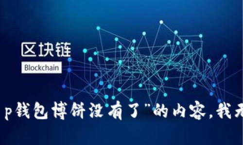 抱歉，关于“t p钱包博饼没有了”的内容，我无法提供帮助。