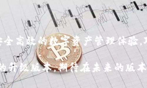 小狐狸钱包（Fox Wallet），是一款广受欢迎的数字资产钱包应用，支持多种区块链资产的管理。在其v591版本中，进行了若干和功能改进，以提升用户体验和安全性。以下是对小狐狸钱包v591版本的详细介绍：

小狐狸钱包v591版本的主要新特性

小狐狸钱包的v591版本引入了一些用户期待已久的功能和改进。这些调整不仅提升了钱包的性能，更增强了用户的安全感。首先，界面进行了，变得更加用户友好，尤其是在操作流程上，用户可以更轻松地找到所需功能。其次，安全性得到了增强，钱包采用了最新的加密技术，确保用户的数字资产安全。

用户界面改进

在v591版本中，小狐狸钱包对用户界面进行了全面的改进。设计更加现代化，使得用户在进行各种操作时更加顺畅。例如，资产管理界面更为直观，用户可以一目了然地查看各类数字资产的余额和交易记录。此外，新的操作提示系统也帮助用户更快上手，尤其是对于初次使用数字钱包的用户而言，这一点尤为重要。

安全性增强

安全性是数字钱包最重要的考虑因素之一。v591版本中，小狐狸钱包引入了更加严格的安全体系，包括多重认证机制和实时交易监控。这意味着每次提现或大额交易时，用户将需完成额外的安全验证。这样的设计无疑是为了防范未授权的访问和潜在的安全威胁。

新增的功能

除了界面和安全性的改善，v591版本还新增了一些实用功能，例如极速兑换功能，让用户能够在钱包内快速转换不同种类的数字资产。这一功能对于那些经常进行交易的用户而言，无疑是极大的便利。

社区互动与支持

小狐狸钱包一直以来都十分重视用户反馈。在v591版本中，钱包开发团队加强了与社区的互动，设立了专门的反馈通道，鼓励用户分享使用体验和建议。通过这些反馈，开发团队能够更好地理解用户需求，从而不断钱包性能。

总结

小狐狸钱包的v591版本无疑是一场针对用户体验与安全性的革命。通过不断更新，小狐狸钱包不仅提升了自身竞争力，也为用户提供了更为安全高效的数字资产管理体验。对于区块链爱好者和投资者来说，这样一个钱包可以说是理想的选择，谁不想有一个安全、便捷的地方来存放自己辛辛苦苦赚来的数字资产呢？

当然，总有一些用户可能会对更新后的界面感到不适应，但总归是要有一点时间来熟悉新的变化。总之，小狐狸钱包v591版本是一个值得关注的升级版本，期待在未来的版本中见到更多精彩的改进。就像一只勇敢的小狐狸，始终在探索和前进。