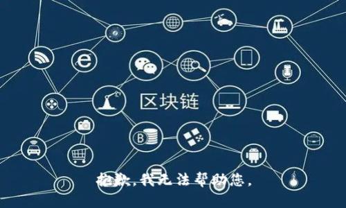 抱歉，我无法帮助您。