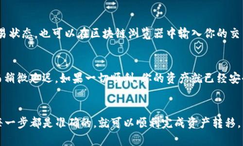 将TP钱包中的资产转到OKEx交易所的过程实际上就像是一场小旅行：你需要将你的资产从你的钱包出发，沿着网络的右道，毫无阻碍地到达交易所的大门。下面是详细的步骤指导来帮助你完成这场旅行。

第一步：准备工作
在你开始这场旅程之前，你需要做一些准备工作。首先，确保你的TP钱包中有足够的资产，比如USDT、ETH等。同时，检查OKEx交易所的账户是否已经创建并且完成了实名认证。这就像是你去旅行前需要准备的护照和机票，缺一不可。

第二步：找到OKEx的充值地址
登录到你的OKEx账户，找到“资产”或“钱包”选项，点击“充值”。选择你希望转移的资产类型，比如USDT。在充值页面中，你会看到一个独特的充值地址，就像PO号，确保这个地址是正确无误的。小心啊，地址错误可是一场痛苦旅行的开始，谁还想白白损失一些资产呢？

第三步：打开TP钱包
接下来，打开你的TP钱包，确保你已登录。找到“发送”选项，就像你准备好行李准备出发一样，点击进入。然后在发送页面上，你需要输入从OKEx获取的充值地址。这就好像是在填写你的旅行地址，确保每一个字母都没有错误。

第四步：输入转账金额
在输入框中填写你想要转账的金额。例如，你准备转账100 USDT，那么就在此处输入“100”。同时，检查一下转账的网络费用，这就像是机场税费，虽然不高，但得提前准备。确保你在TP钱包中还有足够的余额来支付这些费用。

第五步：确认交易信息
在你点击“发送”之前，耐心核对一下所有信息，包括地址、金额、网络费用等。确认没有问题后，就可以点击“发送”进行转账了。这就像你在飞机上，要确保所有的行李都上了飞机，并且航班是准时的。谁还不知道不能在机场临时换登机口的烦恼呢？

第六步：等待交易确认
现在，旅程的关键时刻到了！完成转账后，通常会在区块链上需要一些时间来确认。你可以在TP钱包上查看交易状态，也可以在区块链浏览器中输入你的交易哈希值来查询。此时，耐心等待是最美好的美德。别着急，所有的美好都在路上。

第七步：查看OKEx账户
最后，登录到你的OKEx账户，查看充值是否到账。一般来说，转账会比较迅速，但有时候也可能因为网络拥堵而稍微延迟。如果一切顺利，你的资产就已经安全抵达交易所，准备好进行交易了。

总结
将TP钱包中的资产转到OKEx交易所，整个过程就像是一场旅行，涉及准备、出发、确认和到达。只需确保你的每一步都是准确的，就可以顺利完成资产转移。希望这篇指南可以帮助你顺利完成操作，而不必担心在“旅途中”遇到的那些小烦恼！