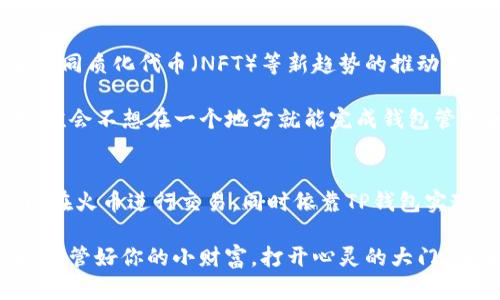 TP钱包（TokenPocket）和火币（Huobi）是两个在加密货币和区块链领域内广为人知的名字。尽管它们在功能和定位上存在差异，但两者在生态系统中有着密切的关系。接下来，我们将一起探讨这两者的联系、各自的特点，以及它们在加密货币世界中的角色。

TP钱包：数字资产的私人管家
TP钱包，作为一款多链钱包，支持包括以太坊、EOS和波场等多个区块链。它的主要功能是为用户提供安全、便捷的数字资产存储和管理服务。想象一下，这就像是你家里的保险箱，安全地存放着你所有的宝藏，而TP钱包则是那把非常靠谱的钥匙。

TP钱包的界面友好，允许用户在多个链之间自由切换，方便用户进行多种数字资产的管理。除此之外，TP钱包还支持DApp（去中心化应用）的使用，这样你就可以在钱包内直接访问应用，进行不同的交易和操作，轻松管理自己的虚拟财产。

火币：全球数字资产交易的领跑者
若把TP钱包比作私人管家，那么火币就像是一座繁华的市场。作为全球最大的数字资产交易所之一，火币为用户提供了一个安全、高效的交易平台，用于买卖各种加密货币。火币的交易量巨大，用户群体广泛，是许多加密货币投资者的首选平台。

火币不仅支持多种主流数字货币的交易，还为用户提供了丰富的投资产品和服务，包括杠杆交易、现货交易、合约交易等。这就像是一位经验丰富的金融顾问，能够根据用户的需求，提供不同的投资组合建议。不仅如此，火币还在全球范围内推出了交易服务，进一步推动了数字货币的普及和发展。

TP钱包与火币的联系
虽然TP钱包和火币的功能不同，但它们在整个加密货币生态系统中扮演着互补的角色。用户可以在火币上进行数字资产的交易，然后将这些资产转入TP钱包中进行安全存储。换句话说，火币为用户提供了流动性，而TP钱包则为用户提供了安全性。

此外，一些用户在火币进行交易后，选择将他们的数字资产转移到TP钱包中，以便更好地管理和控制自己的资产。TP钱包支持许多主流的加密货币，这让用户在大型交易所进行交易后，能够便捷地将资产转回钱包进行保护。谁还没点小烦恼呢？只要选择了合适的钱包和交易平台，管理你的数字资产就轻松多了！

安全性：谁更胜一筹？
在数字货币的世界中，安全性一直是一个重要的话题。尽管火币采取了多种措施保护用户的资产，比如多重签名、冷钱包存储等，但作为一个集中式的交易所，火币依然面临一定的安全风险。而TP钱包作为一个去中心化的钱包，用户的私钥掌握在自己手中，相对而言，更加安全。就像是你决定将钱存在银行里还是现钞存放在家中，安全系数的选择完全在于个人。

当然，TP钱包的安全性也依赖于用户自身的操作。例如，用户需要妥善保管自己的助记词和私钥，避免让他们落入不法分子之手。无论选择哪种方式存储和使用数字资产，安全都是每个用户都应该重视的重点。

适用场景：各展所长
无论是TP钱包还是火币，各自都有适用的场景。用户在需要进行资产交易时，可以方便快捷地使用火币进行操作。而在不想频繁交易，只想将资产安全存储时，TP钱包则是一个理想的选择。

比如说，一个用户是在火币买入了比特币后，打算长期投资，那么他可以将这些比特币转入TP钱包，安心持有。而若是一个用户频繁进行交易、寻找价格波动套利，他可能会更加依赖火币的交易功能。

市场趋势：未来展望
随着区块链技术的不断发展，加密货币市场也在迅速变化。预计未来，TP钱包和火币这样的服务和产品会变得更加全面和智能。尤其是在去中心化金融（DeFi）和非同质化代币（NFT）等新趋势的推动下，这两者可能会产生更多的合作和交集。

例如，火币可能会推出更多支持钱包的功能，比如更直观的资产管理和交易执行。而TP钱包也可能会加强对交易平台的连接，让用户能够在钱包内更方便地交易。谁会不想在一个地方就能完成钱包管理和交易呢？

总结
综上所述，TP钱包和火币分别如同数字资产管理和交易市场的两个重要组成部分，它们在这个新兴的金融世界中共同构建了一个丰富多彩的生态系统。用户可以在火币进行交易，同时依靠TP钱包实现资产的安全管理。当这两者结合，用户的数字资产管理就如同坐上了火箭，向着更加繁荣和安全的未来进发。

不论你是新手还是老手，都可以在这两者之间找到适合自己的定位与策略，开始探索无穷无尽的数字货币世界。记住，选择合适的钱包和交易平台是成功的一半，保管好你的小财富，打开心灵的大门，未来让你来书写！