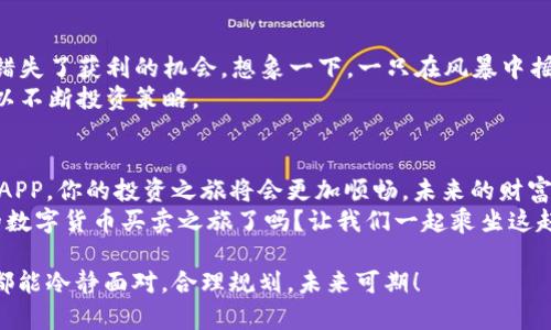 数字货币买卖秘籍：让你的投资如同乘坐火箭，轻松升空
数字货币, 买卖教程, 投资, 应用程序/guanjianci

引言：投资新星，准备好了吗？
随着数字货币的飞速发展，越来越多的人开始走进这个充满机会的世界。对于那些想要尝试买卖数字货币的朋友来说，掌握一些基础知识就如同在探索宇宙时穿上了太空服，让整个过程变得安全而刺激。那么，今天我们就来聊聊数字货币买卖的那些事，以及如何通过一个优质的APP来帮助你轻松上手?

一、数字货币是什么？
数字货币，顾名思义，是以数字形式存在的货币，不同于我们平时使用的纸币和硬币，它们依靠区块链技术来维护其安全性和透明度。想象一下，它就像是一种高级密码，只有真正了解它的人才能解开其中的奥秘。
在这个飞速变化的市场中，数字货币种类繁多，比如比特币、以太坊、狗狗币等，就像是一个热闹的集市，各种货物应有尽有，任你挑选。但是，选择适合自己的投资项目，需要仔细研究，谁还没点小烦恼呢？

二、为什么要投资数字货币？
选择投资数字货币的人，往往是冲着其高收益的潜力。虽然市场波动是一种常态，但那些能够在风浪中保持冷静和理智的投资者，通常能在投资的路上获得可观的回报。你可以把它想象成是攀登高峰，沿途会遇到不少挑战，但到达山顶时，俯瞰千里风光的感觉，那是一种难以形容的快乐。

三、如何选择合适的数字货币APP？
选择一个好的数字货币交易APP，就像选对了登山鞋，它能够为你的交易之路提供坚实的支持。以下是一些选择的标准：
ul
    listrong安全性：/strong确保软件有完善的安全措施，保护你的资产。/li
    listrong用户体验：/strong界面友好，操作简单，方便你随时随地进行交易。/li
    listrong支持的币种：/strong选择那些能支持多种数字货币交易的平台，给你更多选择。/li
    listrong手续费：/strong了解手续费的标准，尽量选择那些收费合理的平台，让你的每笔交易都物有所值。/li
/ul

四、基本操作流程
当你选择了一个合适的APP之后，接下来就是注册、充值、买卖的过程。这些就像一道道美味的菜肴，需要你一点一点调配出最佳的味道：

h41. 注册账号/h4
首先，下载你选择的数字货币交易APP，按照提示填写基本信息，设置安全密码。这就像为即将开启的冒险之旅做好准备工作，确保你的一切准备就绪。

h42. 充值资金/h4
完成注册后，选择合适的支付方式充值资金，这是开启你的数字货币之旅的关键一步。切记，资金需量入为出，切忌盲目投资哦！

h43. 买入数字货币/h4
当你完成充值后，可以开始选择你看好的数字货币进行购买。在这个过程中，请时刻保持冷静，别让市场的波动冲昏了头脑，好比在吃辣椒时，切勿大口咽下，要慢慢品尝。

h44. 卖出数字货币/h4
如果你买入的数字货币涨到你期待的价格，就可以选择卖出。此时请注意观察市场动态，懂得什么时候止盈和止损，才能确保你的投资收益最大化。

五、投资心理训练
投资数字货币时，除了技术上的把控，心理素质同样非常重要。许多投资者在经历了一轮波动之后，会因为恐惧而盲目抛售，反而错失了获利的机会。想象一下，一只在风暴中摇曳的船，只要坚持住，不轻易放弃，终会迎来平静的海面。
因此，培养良好的投资心理素质尤为关键。可以尝试制定投资计划，设置止损和止盈点，给自己的投资行为设定规则，相信自己可以不断投资策略。

六、总结与展望
数字货币的投资之路虽然充满挑战，但只要你愿意学习和实践，就一定能够找到适合自己的投资方法。借助合适的数字货币买卖APP，你的投资之旅将会更加顺畅，未来的财富自由也将不再是遥不可及的梦。
记住，投资如同酿酒，需耐心等待、细心打磨，而非快速决定、草率入场，只有掌握了技巧，才能酝酿出美好的成果！所以，准备好你的数字货币买卖之旅了吗？让我们一起乘坐这赶超火箭，飞向更高的财富天空吧！

以上就是关于数字货币买卖教程APP的详细介绍，希望对你的投资之旅有所帮助。在这个瞬息万变的市场中，希望每一位投资者都能冷静面对，合理规划，未来可期！